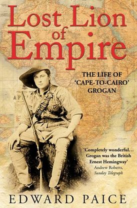 Lost Lion of Empire: The Life of 'Cape-to-Cairo’ Grogan