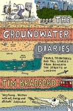 The Groundwater Diaries: Trials, Tributaries and Tall Stories from Beneath the Streets of London