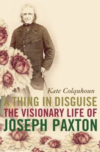 a-thing-in-disguise-the-visionary-life-of-joseph-paxton