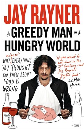 A Greedy Man in a Hungry World: Why (almost) everything you thought you knew about food is wrong