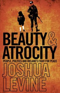 beauty-and-atrocity-people-politics-and-irelands-fight-for-peace