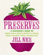Preserves: A beginner’s guide to making jams and jellies, chutneys and pickles, sauces and ketchups, syrups and alcoholic sips