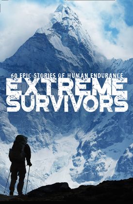 Extreme Survivors: 60 of the World’s Most Extreme Survival Stories