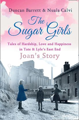The Sugar Girls - Joan’s Story: Tales of Hardship, Love and Happiness in Tate & Lyle’s East End