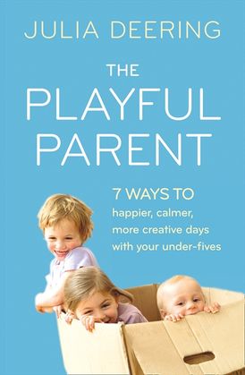The Playful Parent: 7 ways to happier, calmer, more creative days with your under-fives