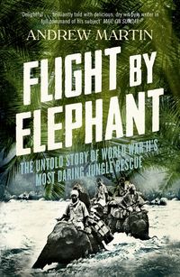flight-by-elephant-the-untold-story-of-world-war-iis-most-daring-jungle-rescue