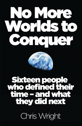 No More Worlds to Conquer: Sixteen People Who Defined Their Time – And What They Did Next