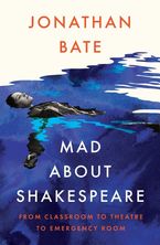 Mad about Shakespeare: From Classroom to Theatre to Emergency Room Hardcover  by Jonathan Bate