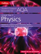 AQA A Level Physics Year 2 Sections 6, 7 and 8: Further mechanics, Electric and magnetic fields, Nuclear and particle physics (Collins Student Support Materials)