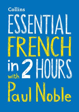 Essential French in 2 hours with Paul Noble: French Made Easy with Your Bestselling Language Coach