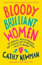 Bloody Brilliant Women: The Pioneers, Revolutionaries and Geniuses Your History Teacher Forgot to Mention Paperback  by Cathy Newman