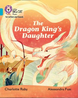 Collins Big Cat Phonics for Letters and Sounds – The Dragon King’s Daughter: Band 07/Turquoise