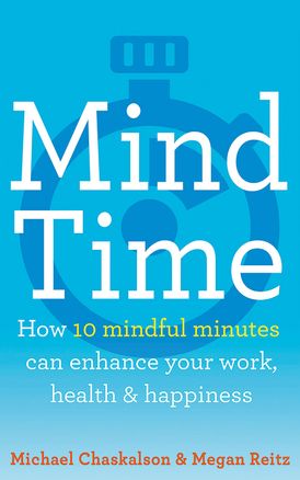 Mind Time: How ten mindful minutes can enhance your work, health and happiness