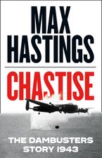 Chastise: The Dambusters Story 1943 Hardcover  by Max Hastings