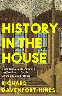 history-in-the-house-some-remarkable-dons-and-the-teaching-of-politics-character-and-statecraft