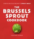 The Brussels Sprout Cookbook: Over 60 Delicious Recipes to Sprout About Hardcover  by Heather Thomas
