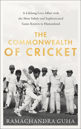 The Commonwealth of Cricket: A Lifelong Love Affair with the Most Subtle and Sophisticated Game Known to Humankind
