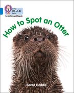 Collins Big Cat Phonics for Letters and Sounds – How to Spot an Otter: Band 04/Blue eBook  by Becca Heddle