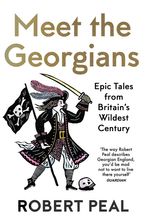 Meet the Georgians: Epic Tales from Britain’s Wildest Century by Robert Peal