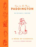 How to Be More Paddington: A Book of Kindness Hardcover  by Michael Bond