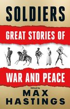 Soldiers: Great Stories of War and Peace Hardcover  by Max Hastings