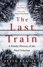 The Last Train: A Family History of the Final Solution by Peter Bradley