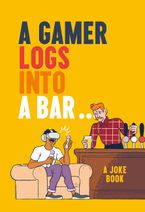 A Gamer Logs into a Bar…: A Joke Book
