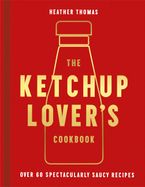 The Ketchup Lover’s Cookbook: Over 60 Spectacularly Saucy Recipes Hardcover  by Heather Thomas