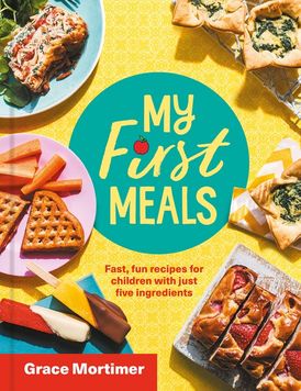 My First Meals: Fast and fun recipes for children with just five ingredients