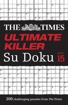 The Times Ultimate Killer Su Doku Book 15: 200 of the deadliest Su Doku puzzles (The Times Su Doku)