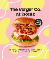 the-vurger-co-at-home-80-soul-satisfying-indulgent-and-delicious-vegan-fast-food-recipes