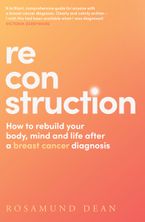 Reconstruction: How to rebuild your body, mind and life after a breast cancer diagnosis