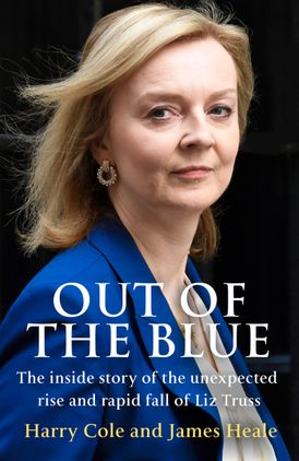 Out of the Blue: The inside story of the unexpected rise and rapid fall of Liz Truss