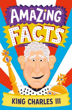 AMAZING FACTS KING CHARLES III (Amazing Facts Every Kid Needs to Know)