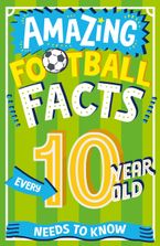 Amazing Football Facts Every 10 Year Old Needs to Know (Amazing Facts Every Kid Needs to Know)