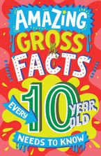 Amazing Gross Facts Every 10 Year Old Needs to Know (Amazing Facts Every Kid Needs to Know)