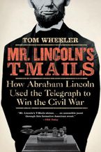 Book cover image: Mr. Lincoln's T-Mails: How Abraham Lincoln Used the Telegraph to Win the Civil War