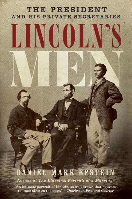 Image result for (Lincolnâ€™s Men: The President and His Private Secretaries, Daniel Mark Epstein, HarperCollins, 2009,