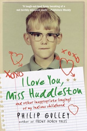 I Love You, Miss Huddleston, and Other Inappropriate Longings... by Philip Gulley
