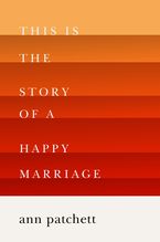 This Is the Story of a Happy Marriage Hardcover  by Ann Patchett