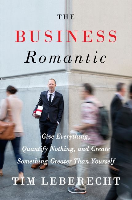 Book cover image: The Business Romantic: Give Everything, Quantify Nothing, and Create Something Greater Than Yourself