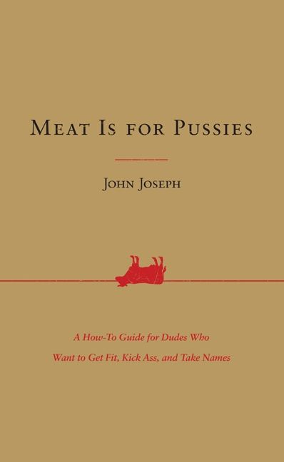 Book cover image: Meat Is for Pussies: A How-To Guide for Dudes Who Want to Get Fit, Kick Ass, and Take Names