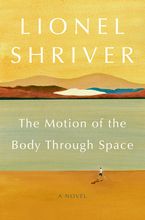 The Motion of the Body Through Space Hardcover  by Lionel Shriver