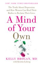 Book cover image: A Mind of Your Own: The Truth About Depression and How Women Can Heal Their Bodies to Reclaim Their Lives | New York Times Bestseller | International Bestseller
