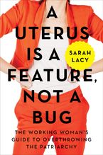 Book cover image: A Uterus Is a Feature, Not a Bug: The Working Woman's Guide to Overthrowing the Patriarchy