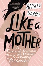 Book cover image: Like a Mother: A Feminist Journey Through the Science and Culture of Pregnancy