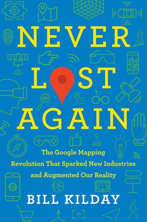 Book cover image: Never Lost Again: The Google Mapping Revolution That Sparked New Industries and Augmented Our Reality