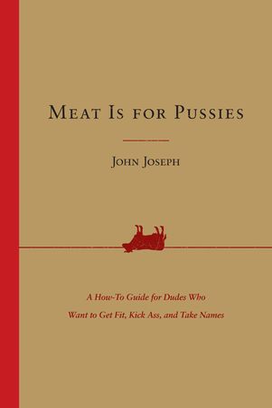 Book cover image: Meat Is for Pussies: A How-to Guide for Dudes Who Want to Get Fit, Kick Ass, and Take Names
