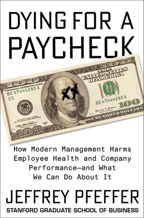 Book cover image: Dying for a Paycheck: How Modern Management Harms Employee Health and Company Performance—and What We Can Do About It