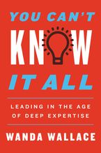 You Can't Know It All: Leading in the Age of Deep Expertise Book cover image: You Can't Know It All: Leading in the Age of Deep Expertise